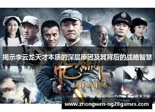 揭示李云龙天才本质的深层原因及其背后的战略智慧 揭示李云龙天才本质的深层原因及其背后的战略智慧