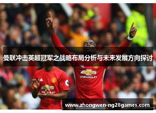 曼联冲击英超冠军之战略布局分析与未来发展方向探讨