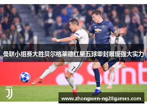 曼联小组赛大胜贝尔格莱德红星五球零封展现强大实力