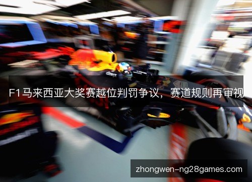F1马来西亚大奖赛越位判罚争议，赛道规则再审视
