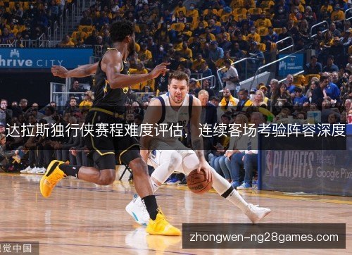 达拉斯独行侠赛程难度评估，连续客场考验阵容深度